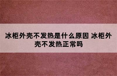 冰柜外壳不发热是什么原因 冰柜外壳不发热正常吗